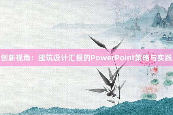 创新视角：建筑设计汇报的PowerPoint策略与实践